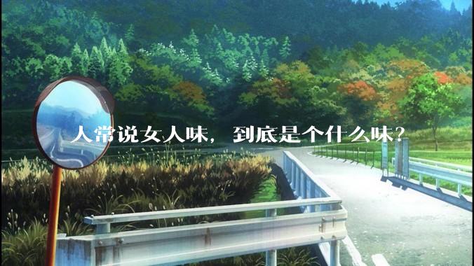 人常说女人味，到底是个什么味？