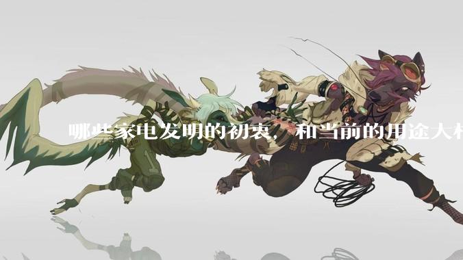 哪些家电发明的初衷，和当前的用途大相径庭？
