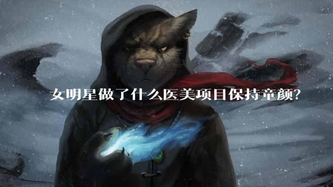 女明星做了什么医美项目保持童颜？