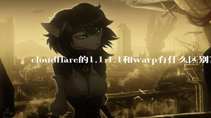 cloudflare的1.1.1.1和warp有什么区别？