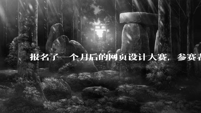 报名了一个月后的网页设计大赛，参赛者多为零基础，如何准备可以做出好作品。?